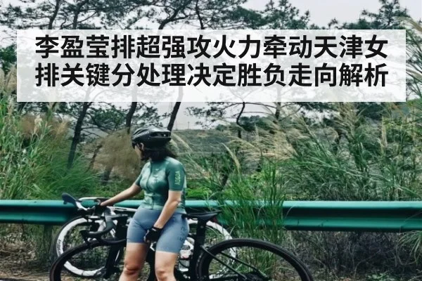 李盈莹排超强攻火力牵动天津女排关键分处理决定胜负走向解析 - kaiyun sports