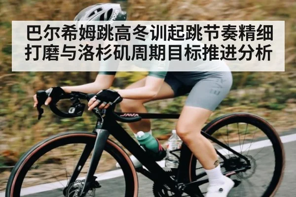 巴尔希姆跳高冬训起跳节奏精细打磨与洛杉矶周期目标推进分析 | kaiyun sports